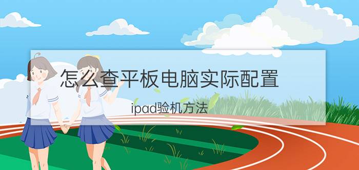 怎么查平板电脑实际配置 ipad验机方法？